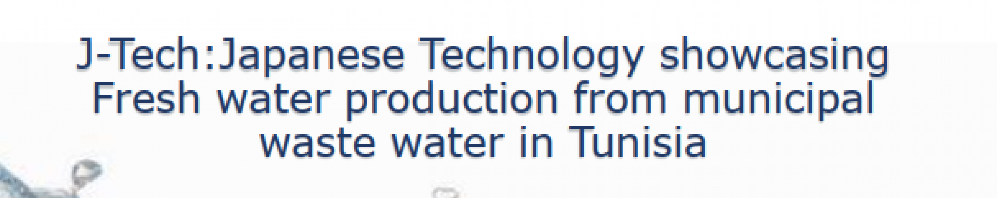 J-Tech:Japanese Technology showcasing Fresh water production from municipal waste water in Tunisia